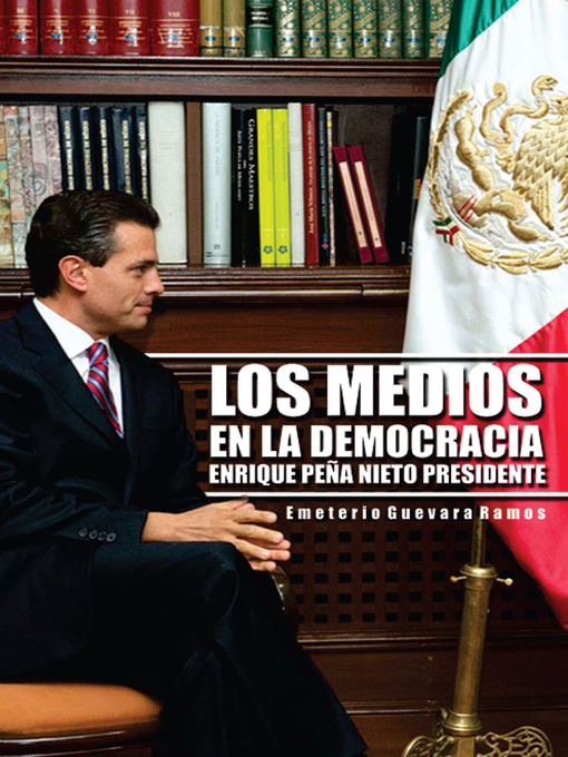 Title details for LOS MEDIOS EN LA DEMOCRACIA ENRIQUE PEÑA NIETO PRESIDENTE by Emeterio Guevara Ramos - Available